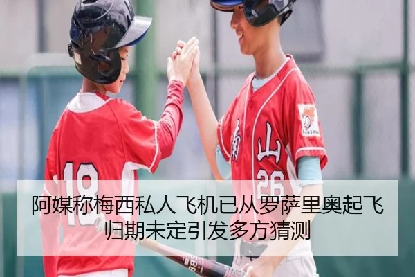 阿媒称梅西私人飞机已从罗萨里奥起飞归期未定引发多方猜测