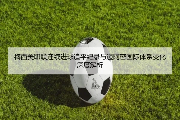 梅西美职联连续进球追平纪录与迈阿密国际体系变化深度解析